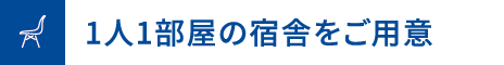 1人1部屋の宿舎をご用意